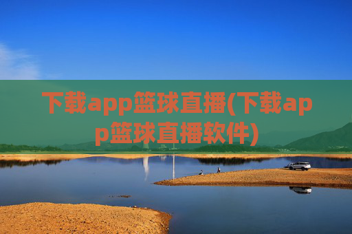 下载app篮球直播(下载app篮球直播软件)