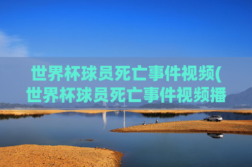 世界杯球员死亡事件视频(世界杯球员死亡事件视频播放)