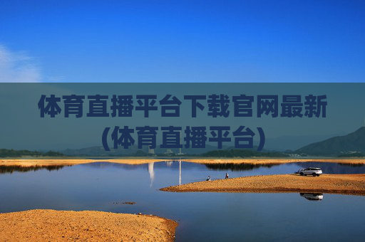 体育直播平台下载官网最新(体育直播平台)