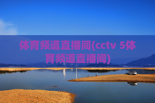 体育频道直播间(cctv 5体育频道直播间)