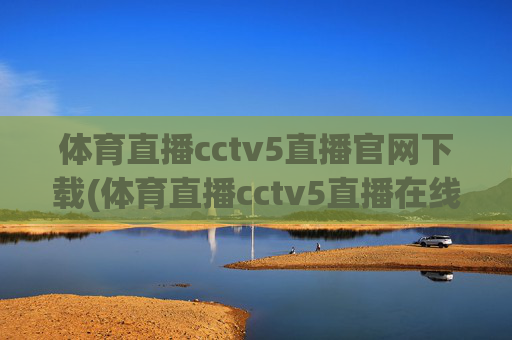 体育直播cctv5直播官网下载(体育直播cctv5直播在线观看)