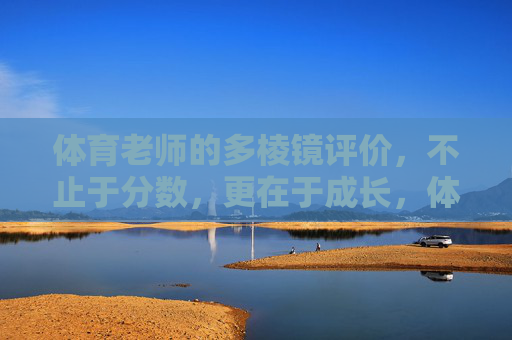 体育老师的多棱镜评价，不止于分数，更在于成长，体育老师的多棱镜评价，不止分数，更在成长