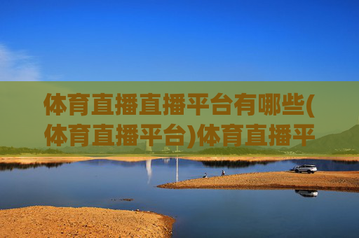 体育直播直播平台有哪些(体育直播平台)体育直播平台有哪些