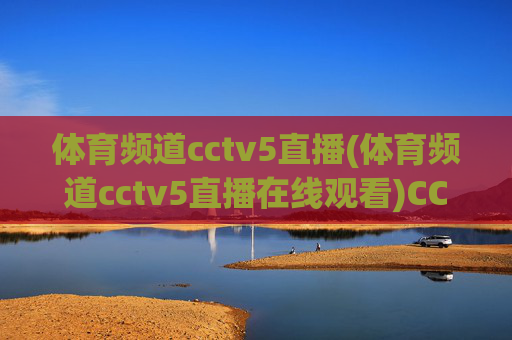 体育频道cctv5直播(体育频道cctv5直播在线观看)CCTV5体育频道在线直播