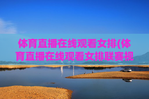 体育直播在线观看女排(体育直播在线观看女排联赛视频)