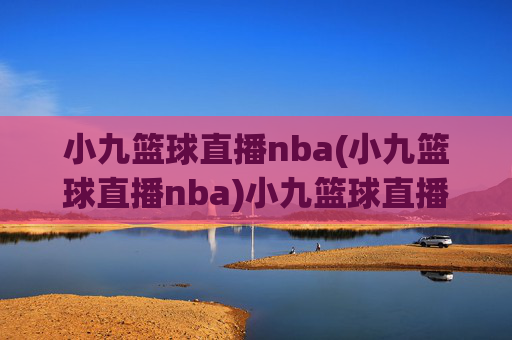 小九篮球直播nba(小九篮球直播nba)小九篮球直播NBA