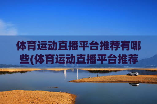 体育运动直播平台推荐有哪些(体育运动直播平台推荐有哪些呢)