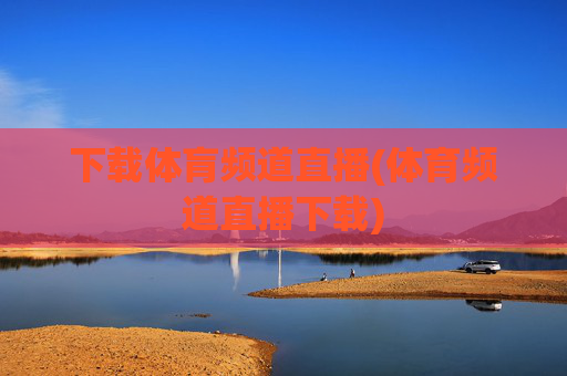 下载体肓频道直播(体育频道直播下载)