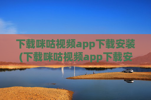 下载咪咕视频app下载安装(下载咪咕视频app下载安装)