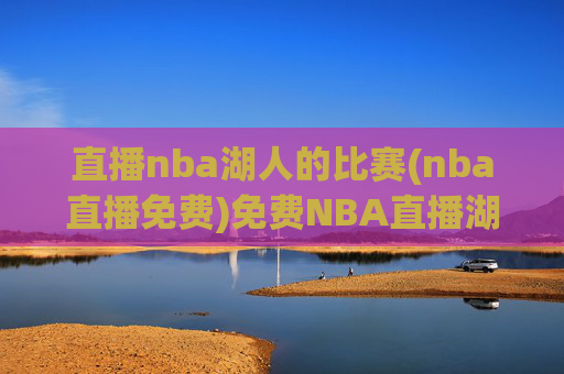 直播nba湖人的比赛(nba直播免费)免费NBA直播湖人比赛