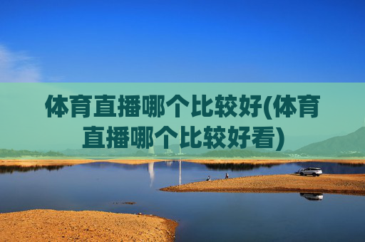 体育直播哪个比较好(体育直播哪个比较好看)