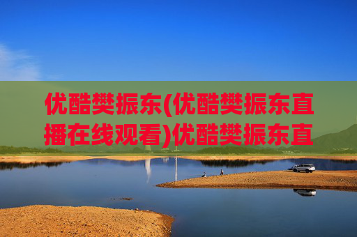 优酷樊振东(优酷樊振东直播在线观看)优酷樊振东直播在线观看