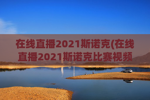 在线直播2021斯诺克(在线直播2021斯诺克比赛视频)在线直播2021斯诺克比赛
