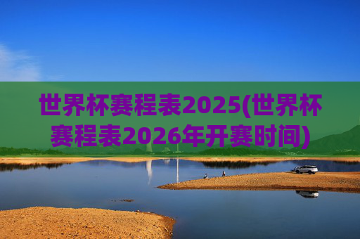 世界杯赛程表2025(世界杯赛程表2026年开赛时间)
