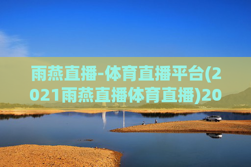 雨燕直播-体育直播平台(2021雨燕直播体育直播)2021雨燕直播体育直播平台