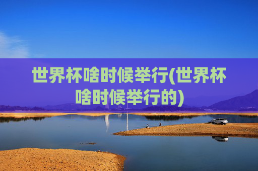世界杯啥时候举行(世界杯啥时候举行的)