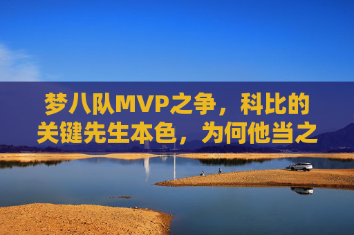 梦八队MVP之争,科比的关键先生本色,为何他当之无愧?