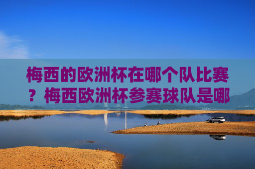 梅西的欧洲杯在哪个队比赛？梅西欧洲杯参赛球队是哪个？