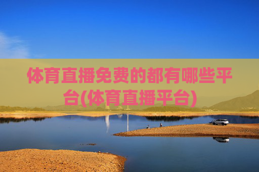 体育直播免费的都有哪些平台(体育直播平台)