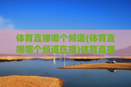 体育直播哪个频道(体育直播哪个频道在播)体育直播哪个频道在播