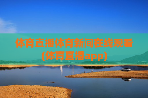 体育直播体育新间在线观看(体育直播app)