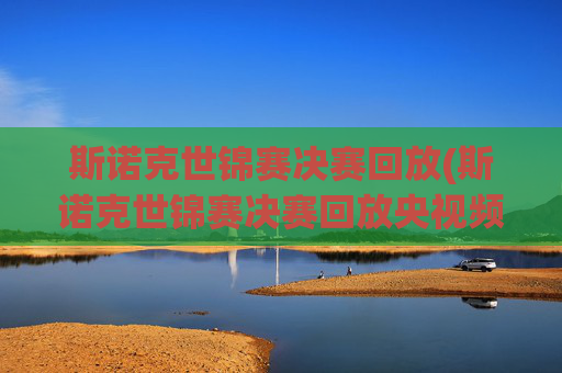 斯诺克世锦赛决赛回放(斯诺克世锦赛决赛回放央视频)