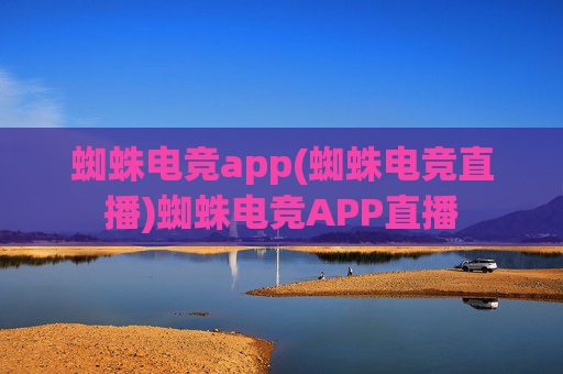 蜘蛛电竞app(蜘蛛电竞直播)蜘蛛电竞APP直播