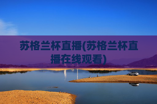 苏格兰杯直播(苏格兰杯直播在线观看)