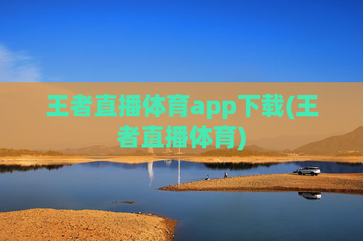 王者直播体育app下载(王者直播体育)
