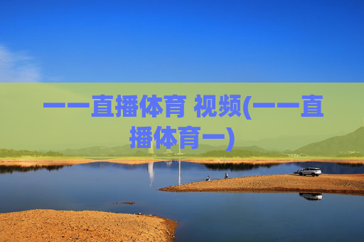 一一直播体育 视频(一一直播体育一)