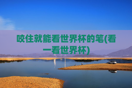 咬住就能看世界杯的笔(看一看世界杯)