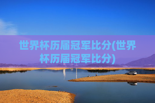 世界杯历届冠军比分(世界杯历届冠军比分)