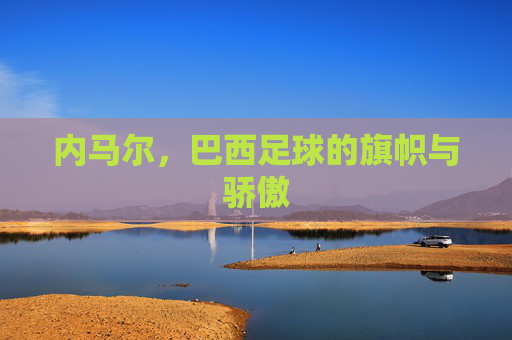 内马尔,巴西足球的旗帜与骄傲