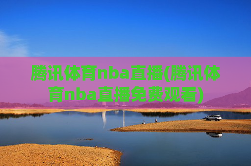 腾讯体育nba直播(腾讯体育nba直播免费观看)
