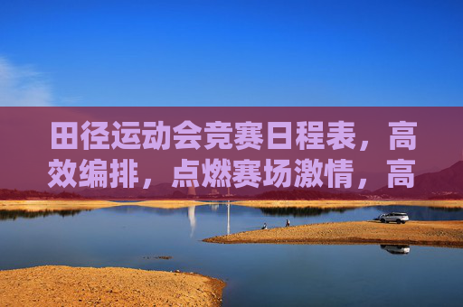 田径运动会竞赛日程表,高效编排,点燃赛场激情,高效编排田径运动会赛程,点燃赛场激情