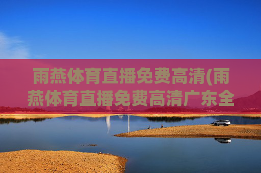 雨燕体育直播免费高清(雨燕体育直播免费高清广东全运会)