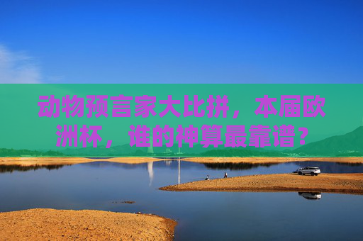 动物预言家大比拼,本届欧洲杯,谁的神算最靠谱?