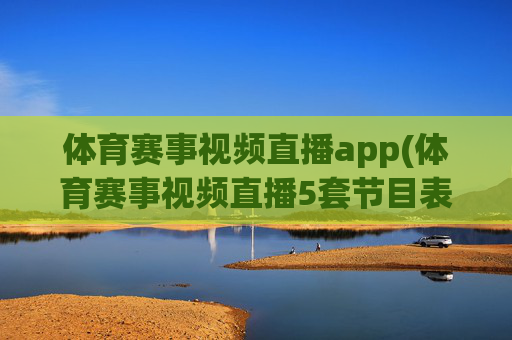 体育赛事视频直播app(体育赛事视频直播5套节目表)体育赛事视频直播app（5套节目表）