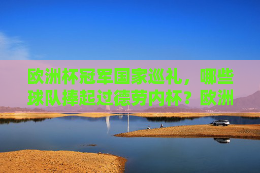 欧洲杯冠军国家巡礼，哪些球队捧起过德劳内杯？欧洲杯冠军国家，捧起德劳内杯的球队