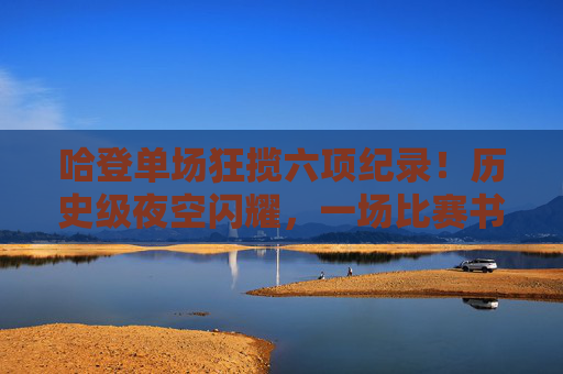 哈登单场狂揽六项纪录！历史级夜空闪耀，一场比赛书写传奇，哈登单场六项纪录！历史级夜空书写传奇