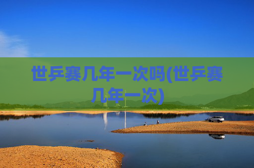 世乒赛几年一次吗(世乒赛几年一次)