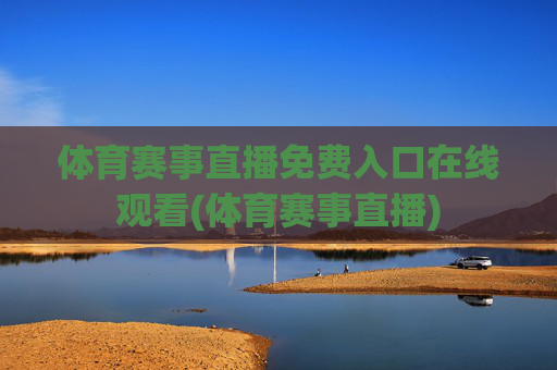 体育赛事直播免费入口在线观看(体育赛事直播)