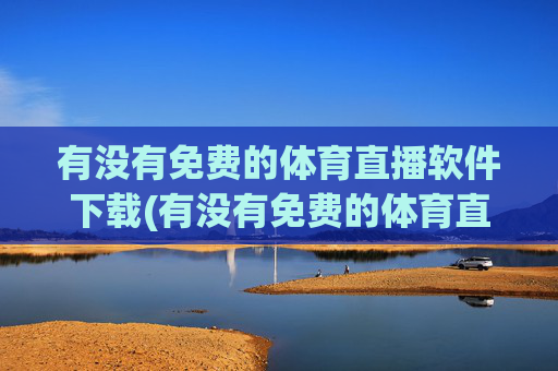 有没有免费的体育直播软件下载(有没有免费的体育直播软件下载安装)有没有免费体育直播软件下载安装?