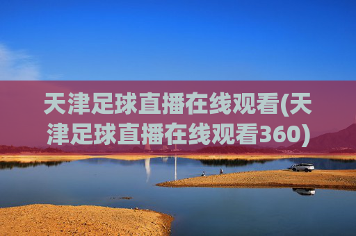 天津足球直播在线观看(天津足球直播在线观看360)