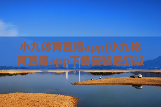 小九体育直播app(小九体育直播app下载安装最新版本)