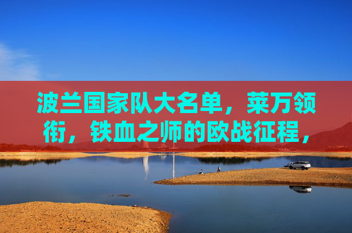 波兰国家队大名单，莱万领衔，铁血之师的欧战征程，莱万领衔波兰铁血之师欧战征程