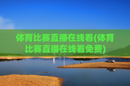 体育比赛直播在线看(体育比赛直播在线看免费)
