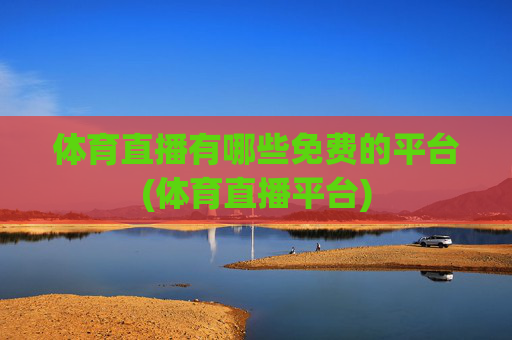 体育直播有哪些免费的平台(体育直播平台)