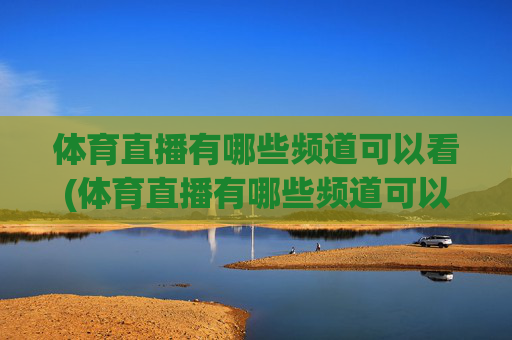 体育直播有哪些频道可以看(体育直播有哪些频道可以看的)体育直播有哪些频道可以看