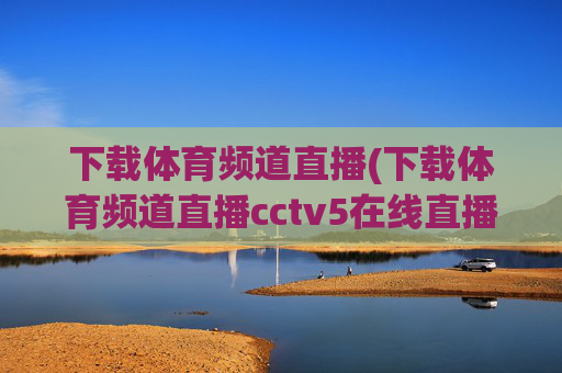 下载体育频道直播(下载体育频道直播cctv5在线直播观看高清)
